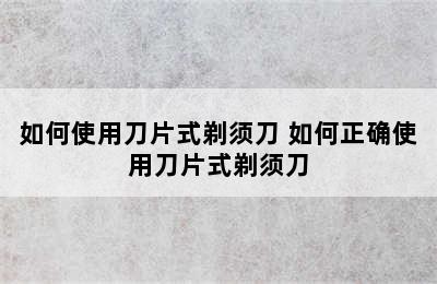 如何使用刀片式剃须刀 如何正确使用刀片式剃须刀